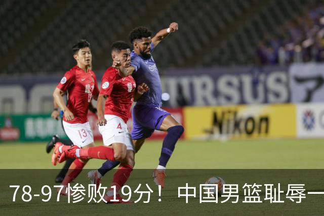 78-97惨败19分！中国男篮耻辱一战，2次惨败日本队，郭士强遭炮轰，余嘉豪太拉胯
